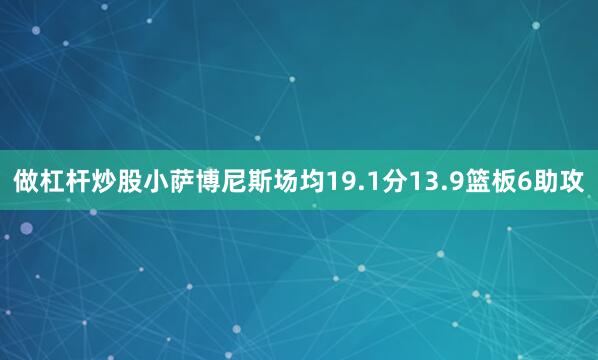 做杠杆炒股小萨博尼斯场均19.1分13.9篮板6助攻