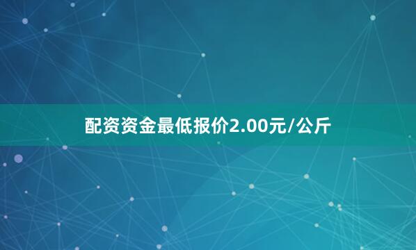 配资资金最低报价2.00元/公斤