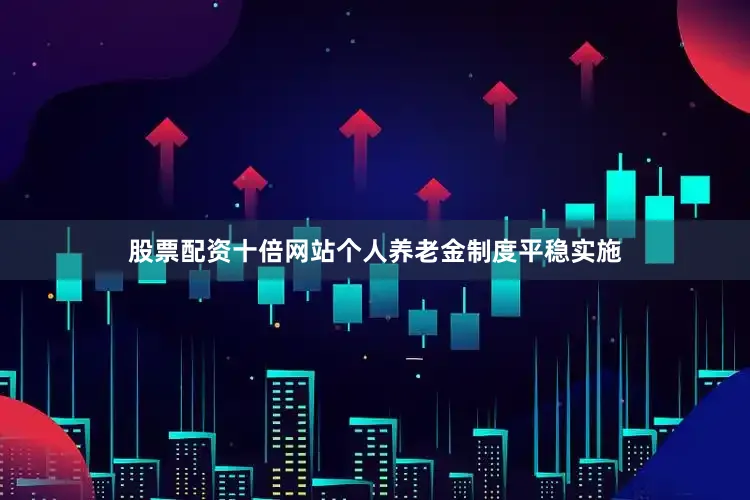 股票配资十倍网站个人养老金制度平稳实施