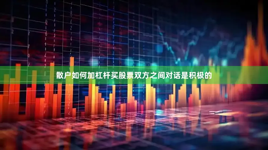 散户如何加杠杆买股票双方之间对话是积极的