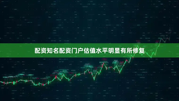 配资知名配资门户估值水平明显有所修复