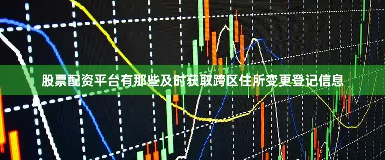 股票配资平台有那些及时获取跨区住所变更登记信息