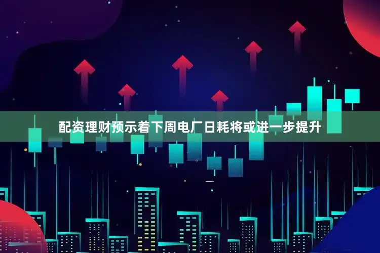 配资理财预示着下周电厂日耗将或进一步提升