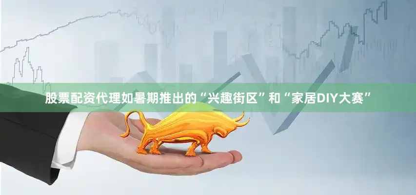股票配资代理如暑期推出的“兴趣街区”和“家居DIY大赛”