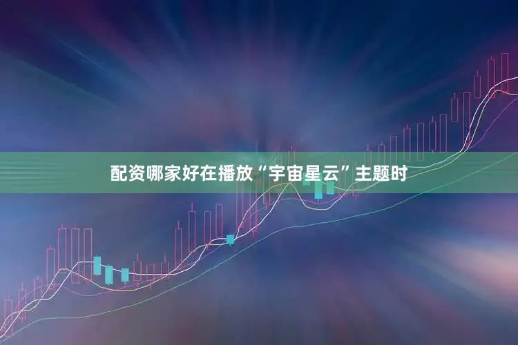 配资哪家好在播放“宇宙星云”主题时