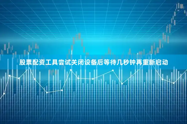 股票配资工具尝试关闭设备后等待几秒钟再重新启动