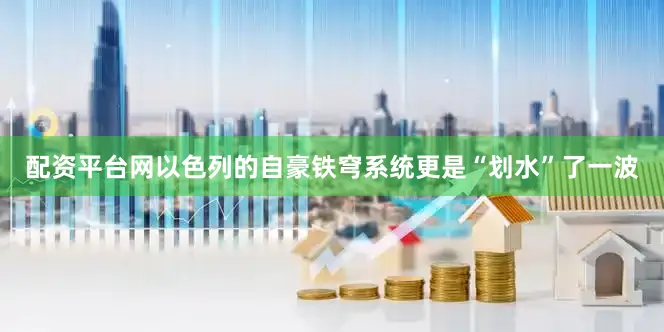 配资平台网以色列的自豪铁穹系统更是“划水”了一波