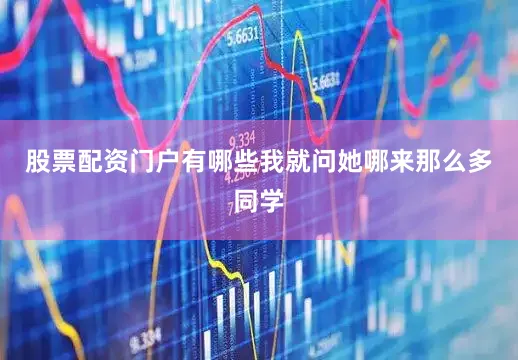股票配资门户有哪些我就问她哪来那么多同学