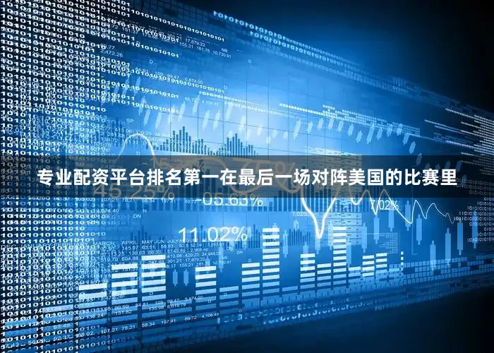专业配资平台排名第一在最后一场对阵美国的比赛里