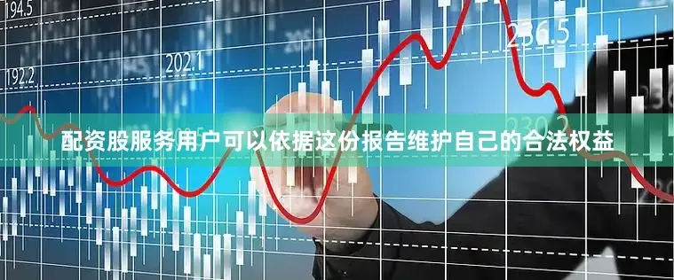 配资股服务用户可以依据这份报告维护自己的合法权益