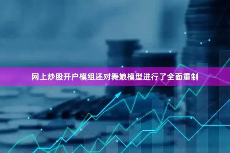 网上炒股开户模组还对舞娘模型进行了全面重制