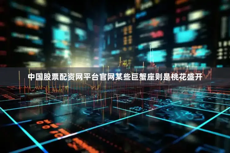 中国股票配资网平台官网某些巨蟹座则是桃花盛开