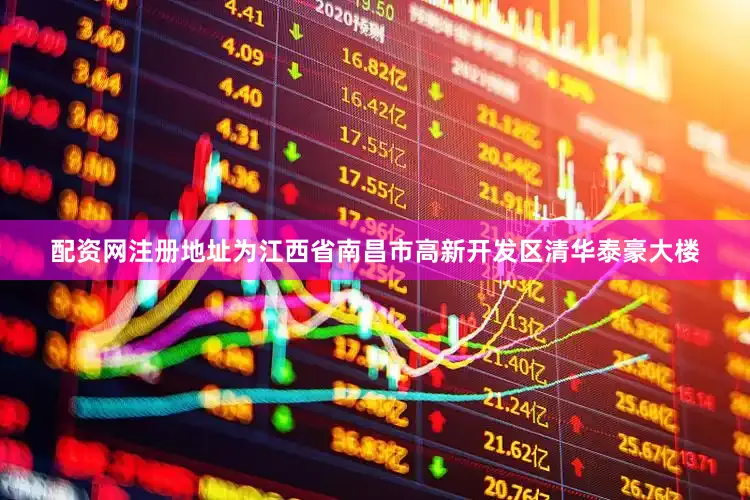 配资网注册地址为江西省南昌市高新开发区清华泰豪大楼