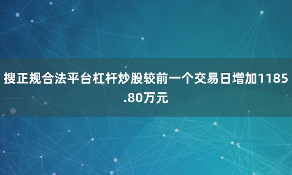 搜正规合法平台杠杆炒股较前一个交易日增加1185.80万元