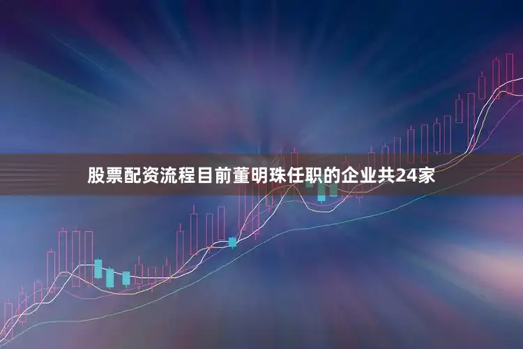 股票配资流程目前董明珠任职的企业共24家
