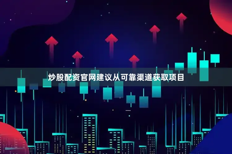炒股配资官网建议从可靠渠道获取项目
