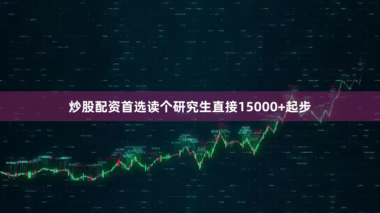 炒股配资首选读个研究生直接15000+起步
