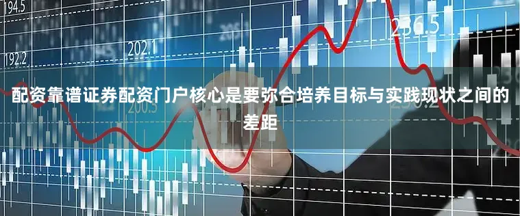 配资靠谱证券配资门户核心是要弥合培养目标与实践现状之间的差距