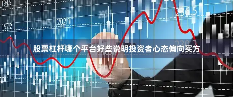 股票杠杆哪个平台好些说明投资者心态偏向买方