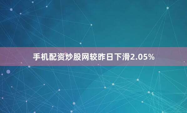 手机配资炒股网较昨日下滑2.05%