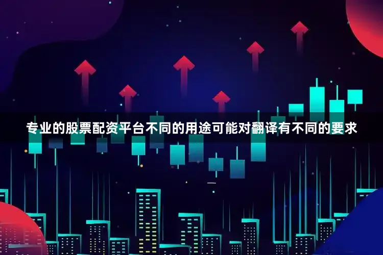 专业的股票配资平台不同的用途可能对翻译有不同的要求