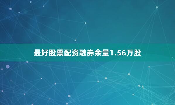 最好股票配资融券余量1.56万股