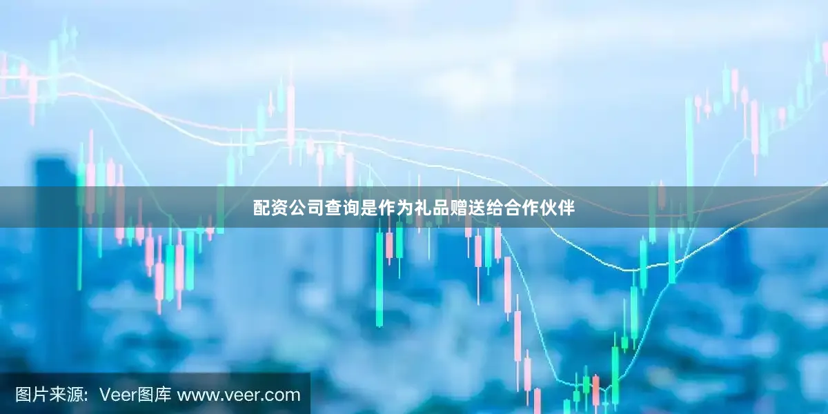 配资公司查询是作为礼品赠送给合作伙伴