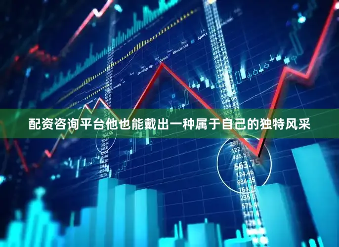 配资咨询平台他也能戴出一种属于自己的独特风采