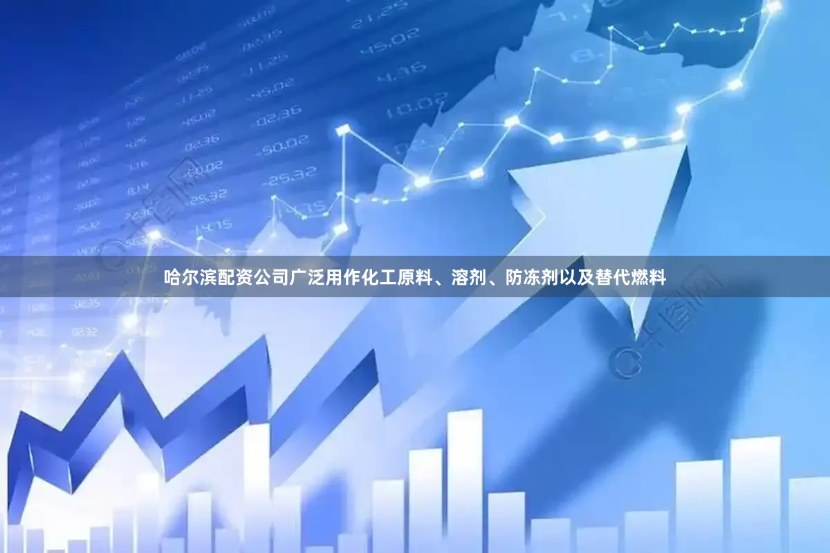 哈尔滨配资公司广泛用作化工原料、溶剂、防冻剂以及替代燃料