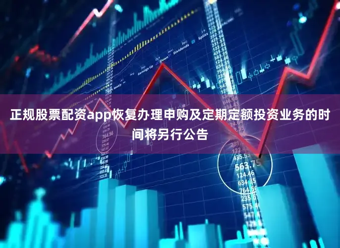 正规股票配资app恢复办理申购及定期定额投资业务的时间将另行公告