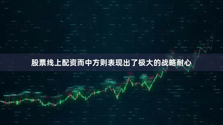 股票线上配资而中方则表现出了极大的战略耐心