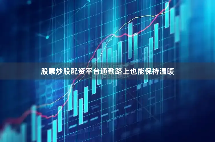 股票炒股配资平台通勤路上也能保持温暖