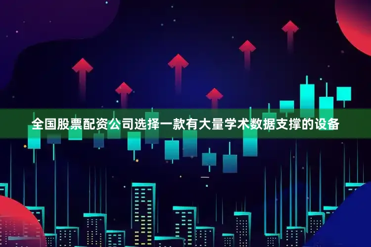 全国股票配资公司选择一款有大量学术数据支撑的设备
