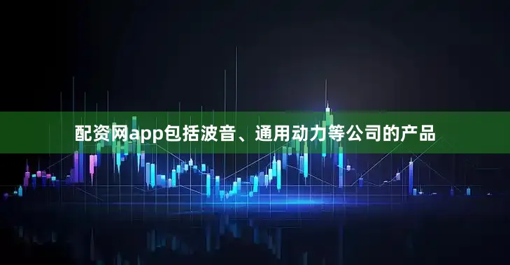 配资网app包括波音、通用动力等公司的产品