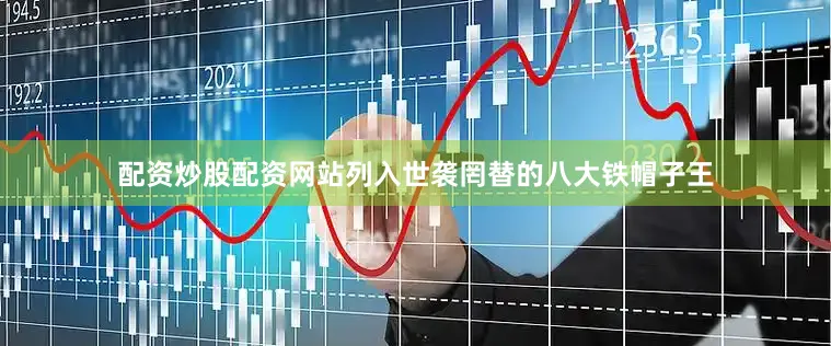 配资炒股配资网站列入世袭罔替的八大铁帽子王