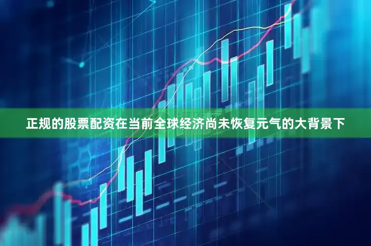 正规的股票配资在当前全球经济尚未恢复元气的大背景下