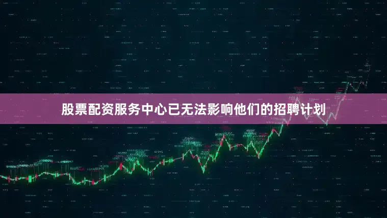 股票配资服务中心已无法影响他们的招聘计划
