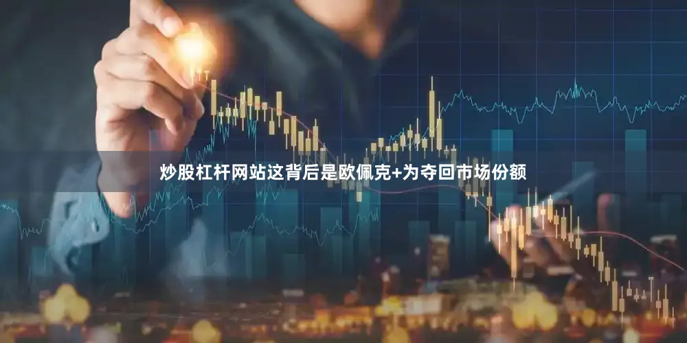 炒股杠杆网站这背后是欧佩克+为夺回市场份额