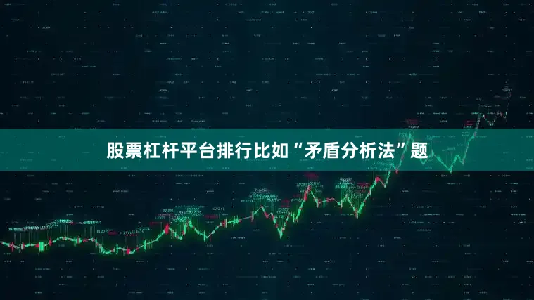 股票杠杆平台排行比如“矛盾分析法”题