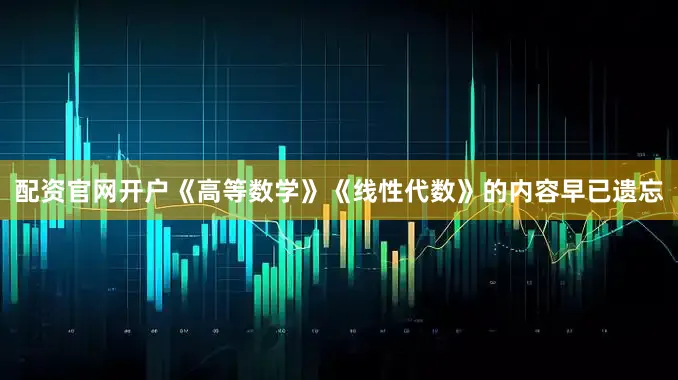 配资官网开户《高等数学》《线性代数》的内容早已遗忘