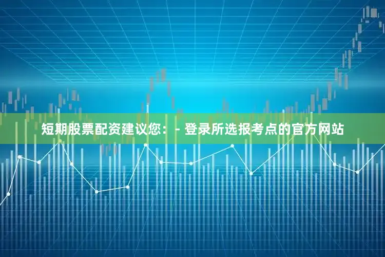 短期股票配资建议您：- 登录所选报考点的官方网站