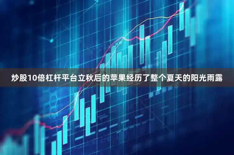 炒股10倍杠杆平台立秋后的苹果经历了整个夏天的阳光雨露