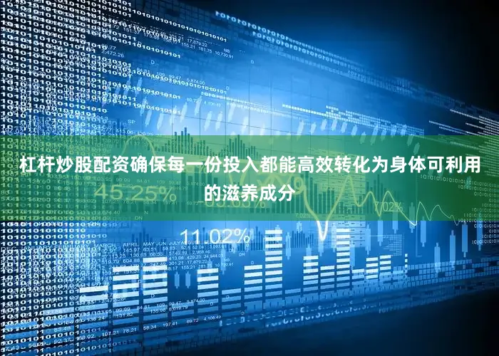 杠杆炒股配资确保每一份投入都能高效转化为身体可利用的滋养成分