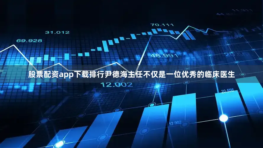 股票配资app下载排行尹德海主任不仅是一位优秀的临床医生
