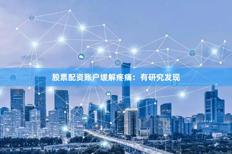 股票配资账户缓解疼痛：有研究发现