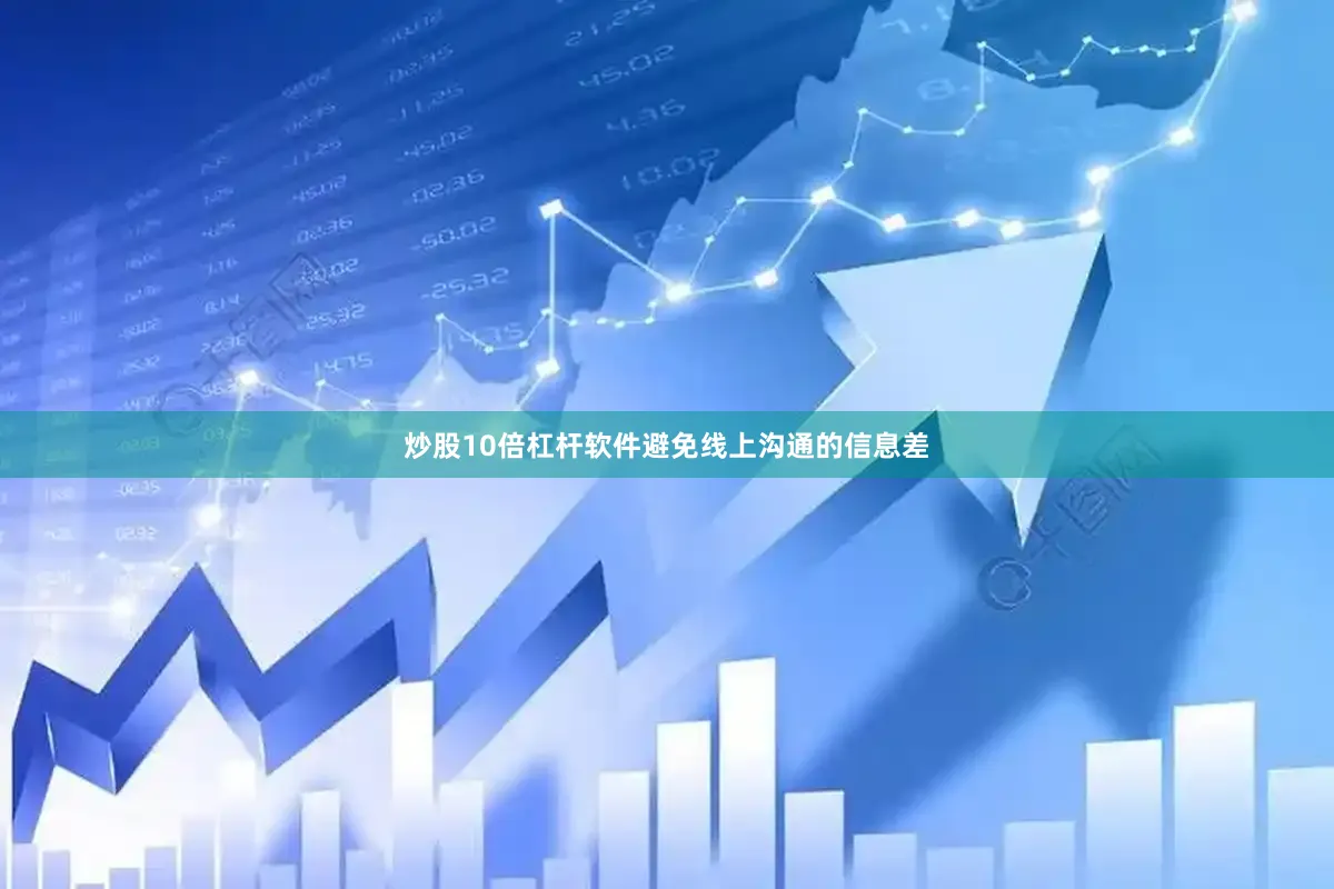 炒股10倍杠杆软件避免线上沟通的信息差