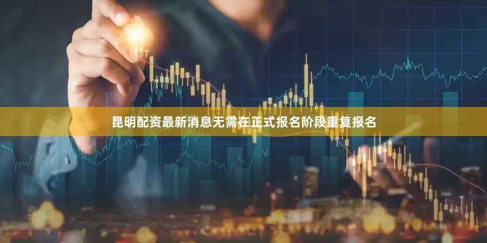 昆明配资最新消息无需在正式报名阶段重复报名