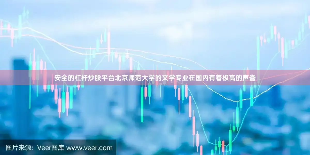 安全的杠杆炒股平台北京师范大学的文学专业在国内有着极高的声誉