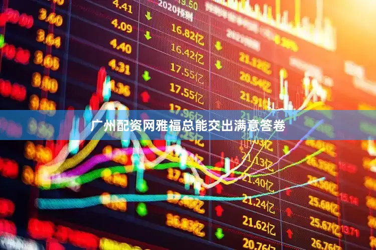 广州配资网雅福总能交出满意答卷