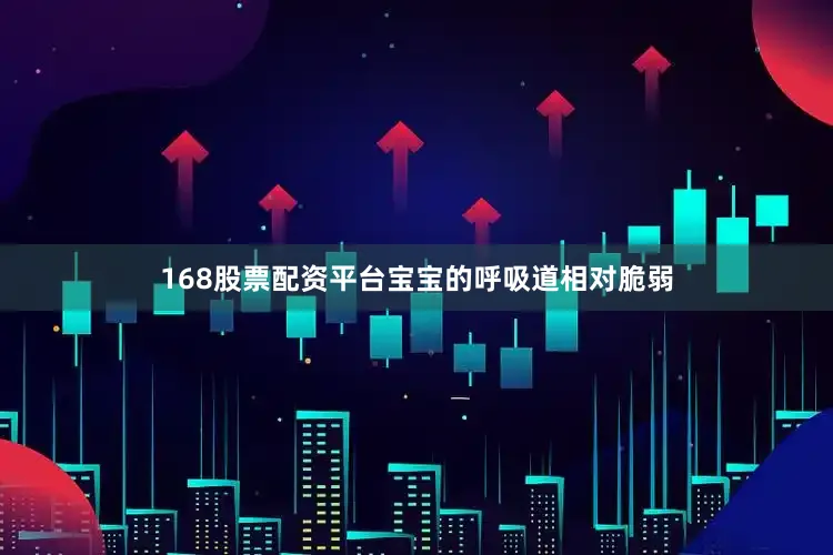 168股票配资平台宝宝的呼吸道相对脆弱